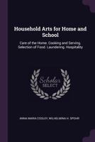 Household Arts for Home and School: Care of the Home. Cooking and Serving. Selection of Food. Laundering. Hospitality 1377571807 Book Cover