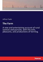 The Farm: Or, A New and Entertaining Account of Rural Scences and Pursuits, With the Toils, Pleasures, and Productions of Farming. For Young Readers in the Town and Country 1167201612 Book Cover