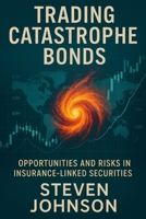 Trading Catastrophe Bonds: Opportunities and Risks in Insurance-Linked Securities B0F3CPV398 Book Cover