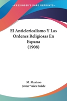 El Anticlericalismo Y Las Ordenes Religiosas En Espana (1908) 116770584X Book Cover