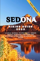 Sedona Hiking Guide 2025: A local Manual to Epic Hikes, Hidden Trails, Spiritual Vortexes and Outdoor Adventures in Sedona Red Rocks B0F8W1BWB8 Book Cover