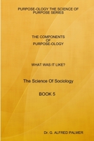 WHAT WAS IT LIKE? THE COMPONENTS OF PURPOSE-OLOGY The Science Of Sociology BOOK 5 1387449389 Book Cover