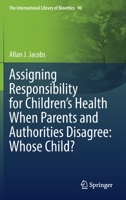 Assigning Responsibility for Children’s Health When Parents and Authorities Disagree: Whose Child? 3030876977 Book Cover