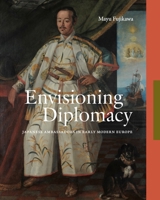 Envisioning Diplomacy: Japanese Ambassadors in Early Modern Europe 0271099259 Book Cover
