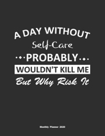A Day Without Self-Care Probably Wouldn't Kill Me But Why Risk It Monthly Planner 2020: Monthly Calendar / Planner Self-Care Gift, 60 Pages, 8.5x11, Soft Cover, Matte Finish 1654850780 Book Cover