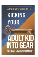 The Parent's Guide to Kicking Your Adult Kid into Gear (Without Losing Your Mind): Real-Life Solutions for Parents Managing Adult Children at Home B0DQSQRPBB Book Cover
