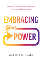 Embracing Your Power: A Woman’s Path to Authentic Leadership and Meaningful Relationships 1626348952 Book Cover