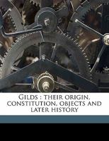 Gilds: their origin, constitution, objects and later history 1240153600 Book Cover