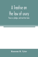 A treatise on the law of usury, pawns or pledges, and maritime loans 1240080468 Book Cover