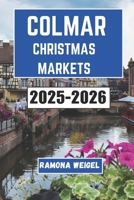 COLMAR CHRISTMAS MARKETS 2025-2026: A Festive Journey Through Historic Streets, Local Delights, and Magical Winter Experiences in the Heart of Alsace B0FRMHY674 Book Cover