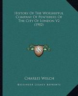 History Of The Worshipful Company Of Pewterers Of The City Of London V2 1165483327 Book Cover