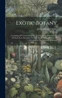 Exotic Botany: Consisting Of Coloured Figures, And Scientific Descriptions, Of Such New, Beautiful, Or Rare Plants As Are Worthy Of Cultivation In The Gardens Of Britain 1022557998 Book Cover