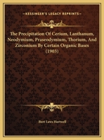 The Precipitation Of Cerium, Lanthanum, Neodymium, Praseodymium, Thorium, And Zirconium By Certain Organic Bases 1120916933 Book Cover