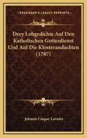 Drey Lobgedichte Auf Den Katholischen Gottesdienst Und Auf Die Klosterandachten (1787) 1141670097 Book Cover