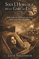 Sous l’Horloge de la Gare de Lyon: 12. Juni 1940 – Acht jüdische Liebesgeschichten im letzten Zug aus Paris (German Edition) B0GSXC72VR Book Cover