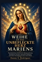 WEIHE AN DAS UNBEFLECKTE HERZ MARIENS: Ein katholisches Gebetbuch für Marienverehrung, Rosenkranz, Novenen, spirituelles Wachstum und tiefere Vereinigung mit Jesus durch Maria (German Edition) B0H4CMZLZ8 Book Cover