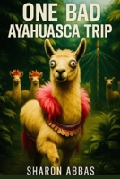 One Bad Ayahuasca Trip (From Salford Royal To A Llama): Hilarious Comedy B0G3HD7173 Book Cover