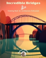 Incredible Bridges - Coloring Book for Architecture Enthusiasts: A Collection of Amazing Bridges to Improve Creativity and Relaxation B0CF3BFLVP Book Cover