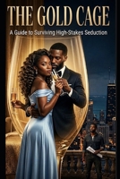 THE GOLD CAGE: A Guide to Surviving High Stakes Seduction B0GTRHMKXJ Book Cover