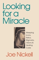 Looking for a Miracle: Weeping Icons, Relics, Stigmata, Visions & Healing Cures 1573926809 Book Cover