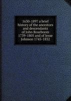 1630-1897 a Brief History of the Ancestors and Descendants of John Roseboom 1739-1805 and of Jesse Johnson 1745-1832 5518536054 Book Cover