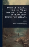 Travels of His Royal Highness Prince Adalbert of Prussia, in the South of Europe and in Brazil 1023726874 Book Cover