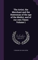 The Artist, the Merchant, and the Statesman, of the Age of the Medici, and of Our Own Times - Vol I. 1347196315 Book Cover