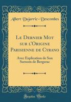 Le Dernier Mot Sur l'Origine Parisienne de Cyrano: Avec Explication de Son Surnom de Bergerac (Classic Reprint) 2329606915 Book Cover