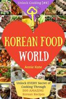 Welcome to Korean Food World: Unlock Every Secret of Cooking Through 500 Amazing Korean Recipes (Korean Cookbook, Korean Cuisine, Korean Cooking Pot, Asian Cuisine...) (Unlock Cooking, Cookbook [#8]) 1541226488 Book Cover