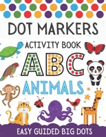 Dot Markers Activity Book ABC Animals: A Fun Dot Markers & Art Paint Daubers Activity Book For Toddlers Preschool & Kindergarten Kids Girls Or Boys, ... Big Dots Coloring Book, Do A Dot Page A Day. B08P1WKHQJ Book Cover