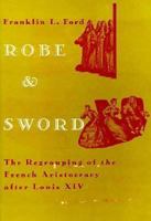 Robe and Sword: The Regrouping of the French Aristocracy after Louis XIV (Harvard Historical Studies) 0674774159 Book Cover
