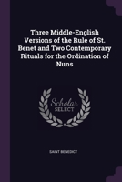 Three Middle-English Versions of the Rule of St. Benet and Two Contemporary Rituals for the Ordination of Nuns 1377339815 Book Cover