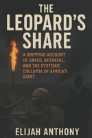 THE LEOPARD'S SHARE: A Gripping Account of Greed, Betrayal, and the Systemic Collapse of Africa's Giant B0G4M3X4T1 Book Cover