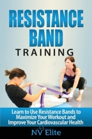 Resistance Band Training: Learn to Use Resistance Bands to Maximize Your Workout and Improve Your Cardiovascular Health 1518784372 Book Cover