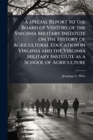 A Special Report to the Board of Visitors of the Virginia Military Institute on the History of Agricultural Education in Virginia and the Virginia Military Institute as a School of Agriculture 1175832979 Book Cover