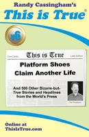This Is True: Platform Shoes Claim Another Life & 500 Other Bizarre-but-true Stories From the Headlines From the World's Press (Volume 6) 0935309268 Book Cover