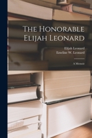 The Honorable Elijah Leonard [microform]: a Memoir 1015137873 Book Cover