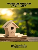 Financial Freedom Fast Track: Adu Strategies For Mortgage Freedom B0FMFVJV3W Book Cover