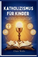 Katholizismus Für Kinder: AEin einfacher Leitfaden zu Glaube, Heiligen, Gebeten und Sakramenten, den jeder junge Gläubige kennen sollte. (German Edition) B0HDM9LDGF Book Cover
