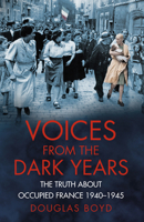 Voices From The Dark Years: The Truth About Occupied France 1940-1945 0750961791 Book Cover