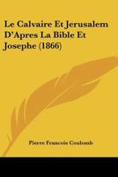 Le Calvaire Et Jerusalem D'Apres La Bible Et Josephe (1866) 1160146187 Book Cover