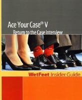 Ace Your Case V: Return to the Case Interview (WetFeet Insider Guide) 1582074445 Book Cover