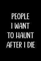 People I want to Haunt after I Die: Blank Lined Journal, Funny gag gift for Best Friend, Coworker, Boss, Men, Women, Graduation, Office or stocking stuffer 170797943X Book Cover