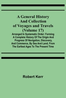 A General History and Collection of Voyages and Travels (Volume 17); Arranged in Systematic Order: Forming a Complete History of the Origin and ... from the Earliest Ages to the Present Time 9355750323 Book Cover