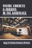 Making Kindness A Priority In The Workplace: Ways To Practice Kindness At Work: Altruistic Work Culture B09BY818SD Book Cover