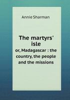 The Martyrs' Isle Or, Madagascar: The Country, the People and the Missions 5518675364 Book Cover