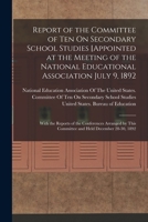 Report of the Committee [of ten] on secondary school studies appointed at the meeting of the National educational association July 9, 1892, with the ... this committee and held December 28-30, 1892 1018004602 Book Cover
