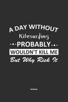 A Day Without Kitesurfing Probably Wouldn't Kill Me But Why Risk It Notebook: NoteBook / Journla Kitesurfing Gift, 120 Pages, 6x9, Soft Cover, Matte Finish 1679237039 Book Cover