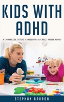 Kids with ADHD : A Complete Guide to Helping a Child with ADHD 1658506995 Book Cover