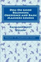 Dog-On Good Beginning Obedience and Basic Manners Course Volume 15: Volume 15: Aggression Issues 1533330050 Book Cover